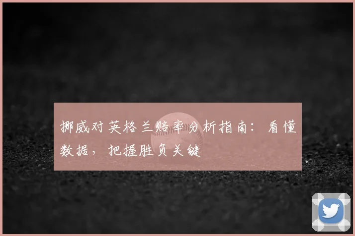 挪威对英格兰赔率分析指南：看懂数据，把握胜负关键