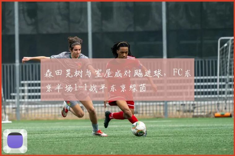 森田晃树与室屋成对飚进球，FC东京半场1-1战平东京绿茵