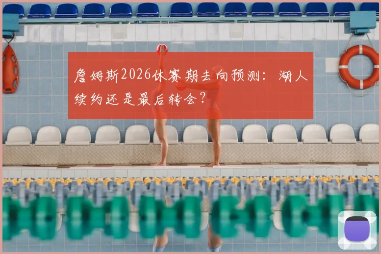 詹姆斯2026休赛期去向预测：湖人续约还是最后转会？