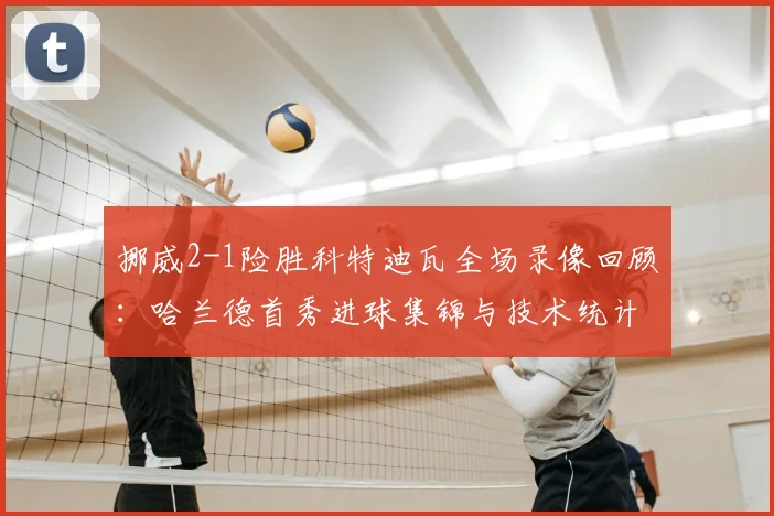 挪威2-1险胜科特迪瓦全场录像回顾:哈兰德首秀进球集锦与技术统计深度解析